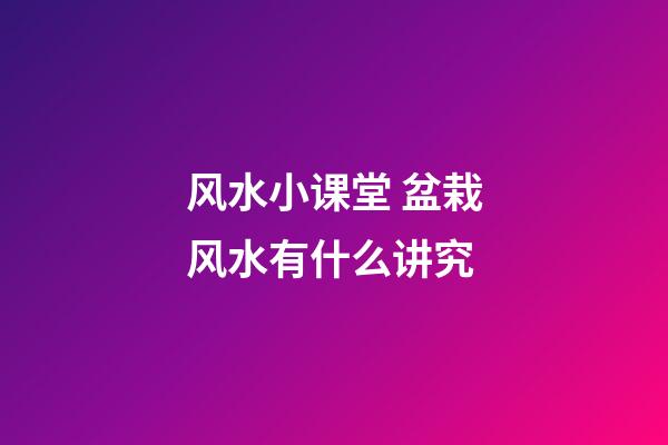 风水小课堂 盆栽风水有什么讲究
